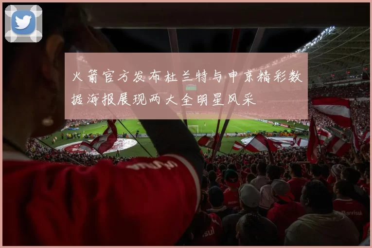 火箭官方发布杜兰特与申京精彩数据海报展现两大全明星风采