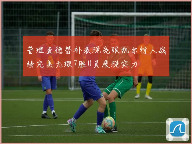 普理查德替补表现亮眼凯尔特人战绩完美无瑕7胜0负展现实力