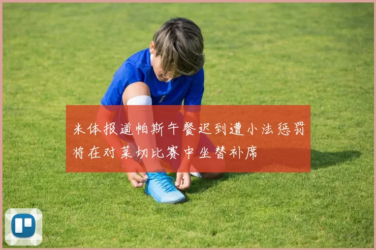 米体报道帕斯午餐迟到遭小法惩罚将在对莱切比赛中坐替补席
