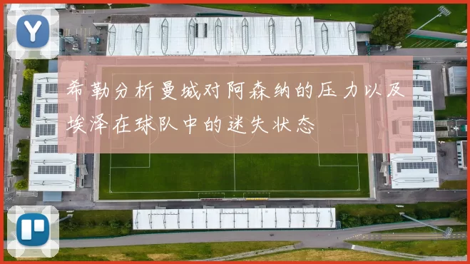 希勒分析曼城对阿森纳的压力以及埃泽在球队中的迷失状态