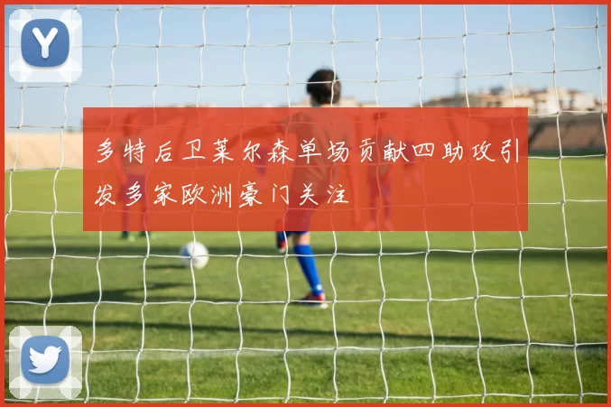 多特后卫莱尔森单场贡献四助攻引发多家欧洲豪门关注