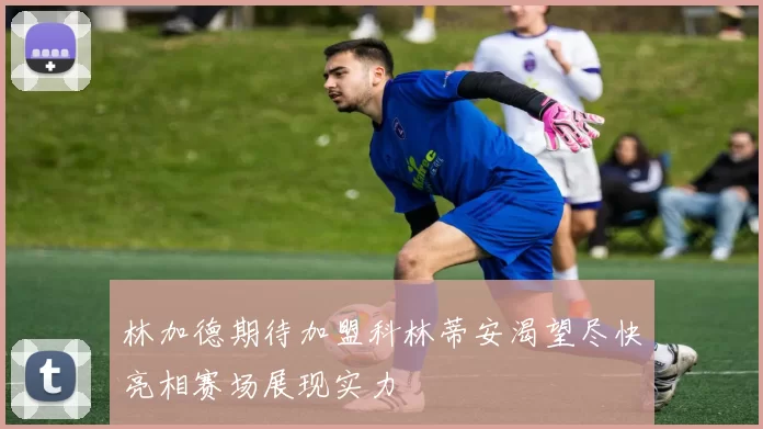林加德期待加盟科林蒂安渴望尽快亮相赛场展现实力