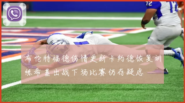 布伦特福德伤情更新卡约德恢复训练希基出战下场比赛仍存疑虑