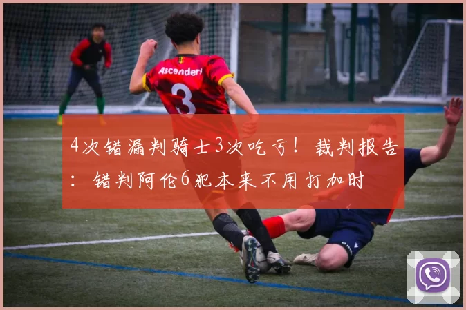4次错漏判骑士3次吃亏！裁判报告：错判阿伦6犯本来不用打加时