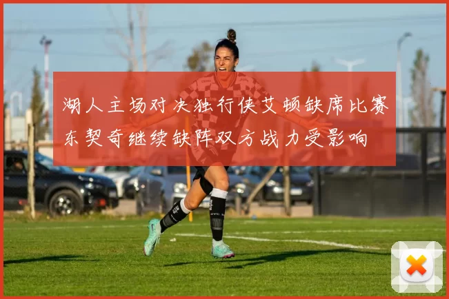 湖人主场对决独行侠艾顿缺席比赛东契奇继续缺阵双方战力受影响